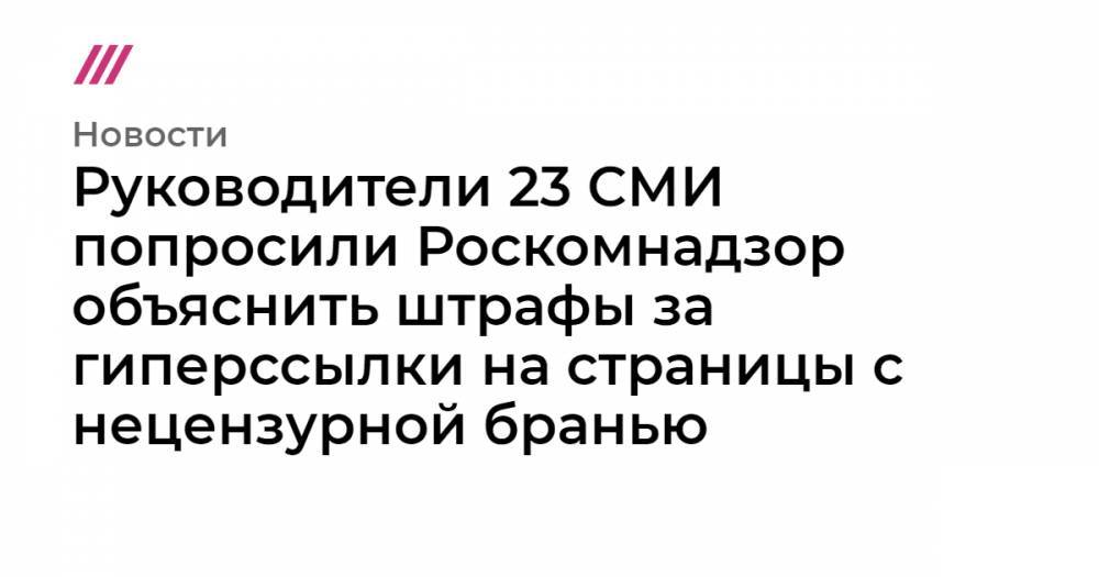 Руководители 23 СМИ попросили Роскомнадзор объяснить штрафы за гиперссылки на страницы с нецензурной бранью