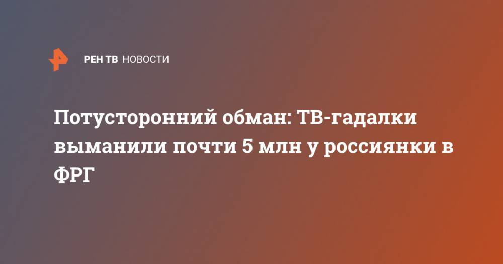 Потусторонний обман: ТВ-гадалки выманили почти 5 млн у россиянки в ФРГ