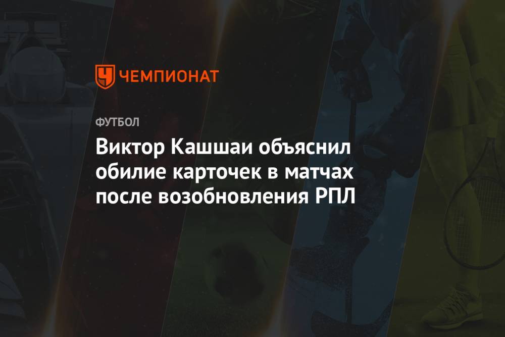 Виктор Кашшаи объяснил обилие карточек в матчах после возобновления РПЛ