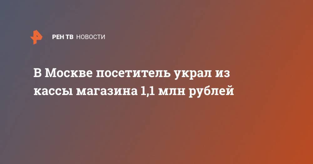 В Москве посетитель украл из кассы магазина 1,1 млн рублей