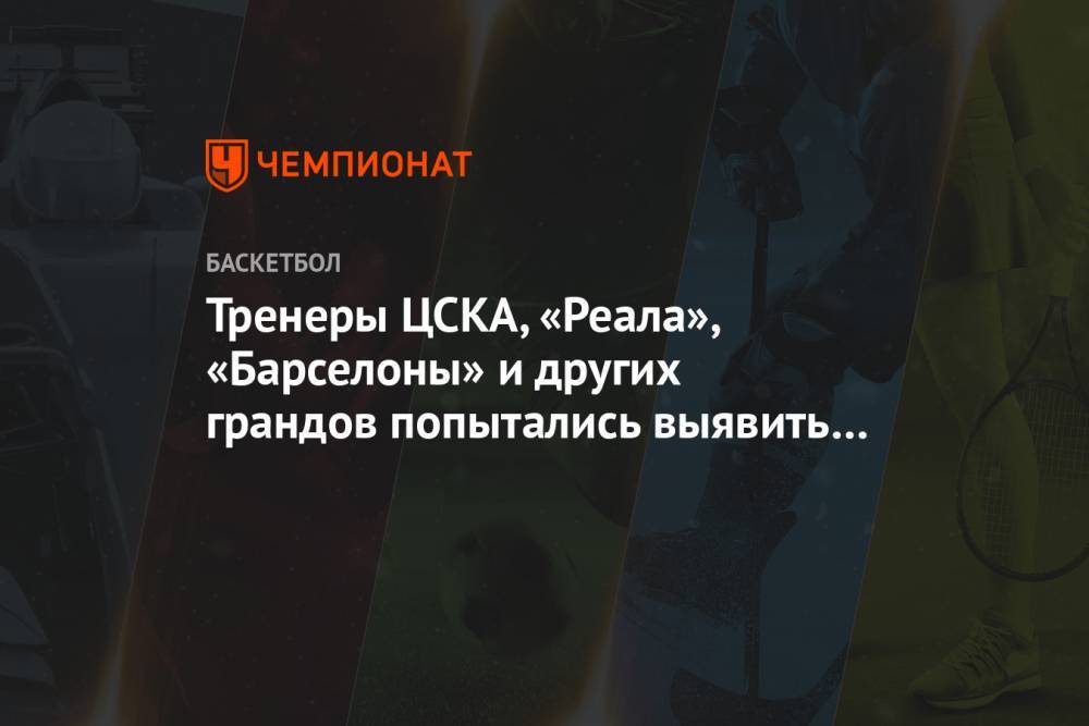 Тренеры ЦСКА, «Реала», «Барселоны» и других грандов попытались выявить чемпиона Евролиги