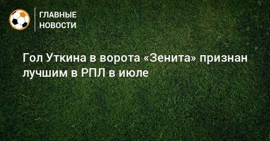 Гол Уткина в ворота «Зенита» признан лучшим в РПЛ в июле