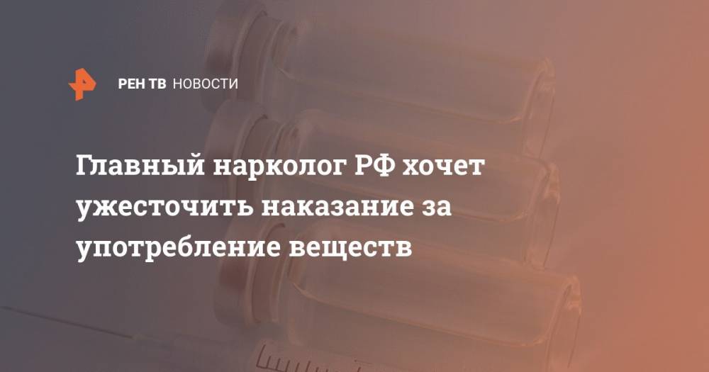 Главный нарколог РФ хочет ужесточить наказание за употребление веществ