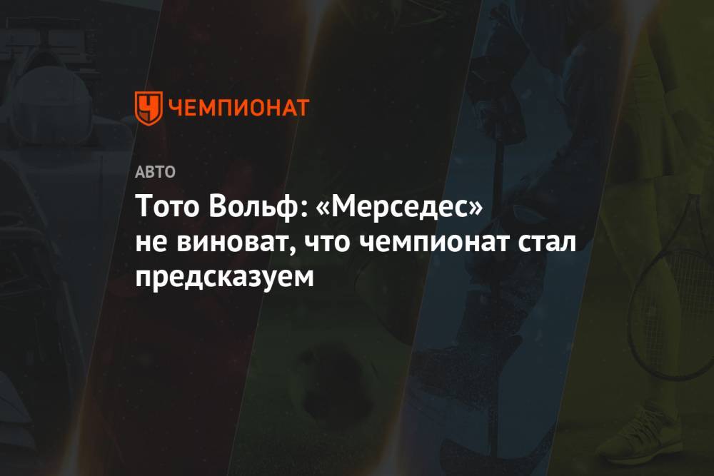 Тото Вольф: «Мерседес» не виноват, что чемпионат стал предсказуем