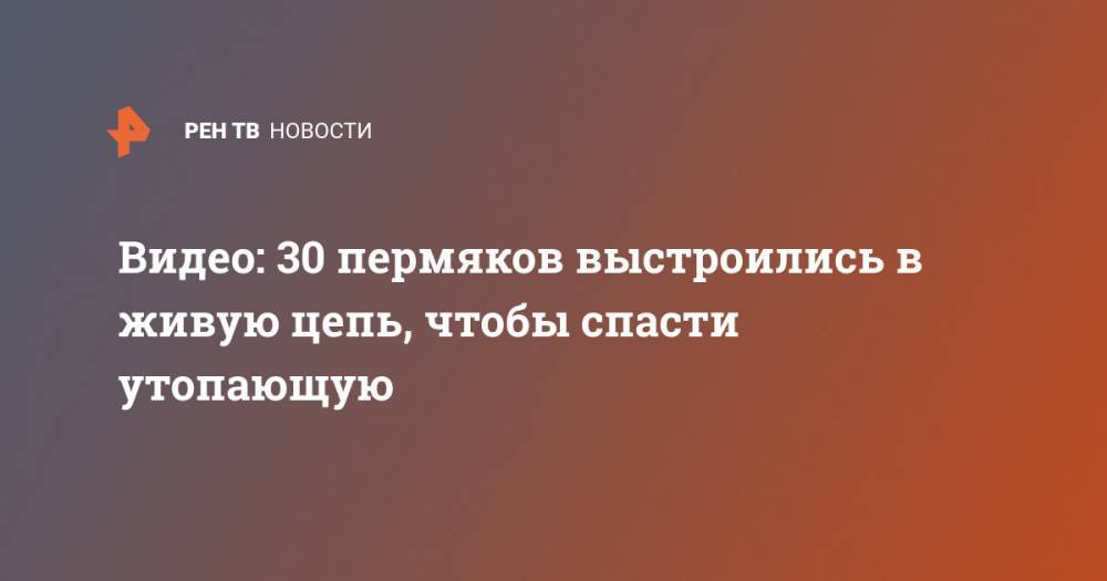 Видео: 30 пермяков выстроились в живую цепь, чтобы спасти утопающую