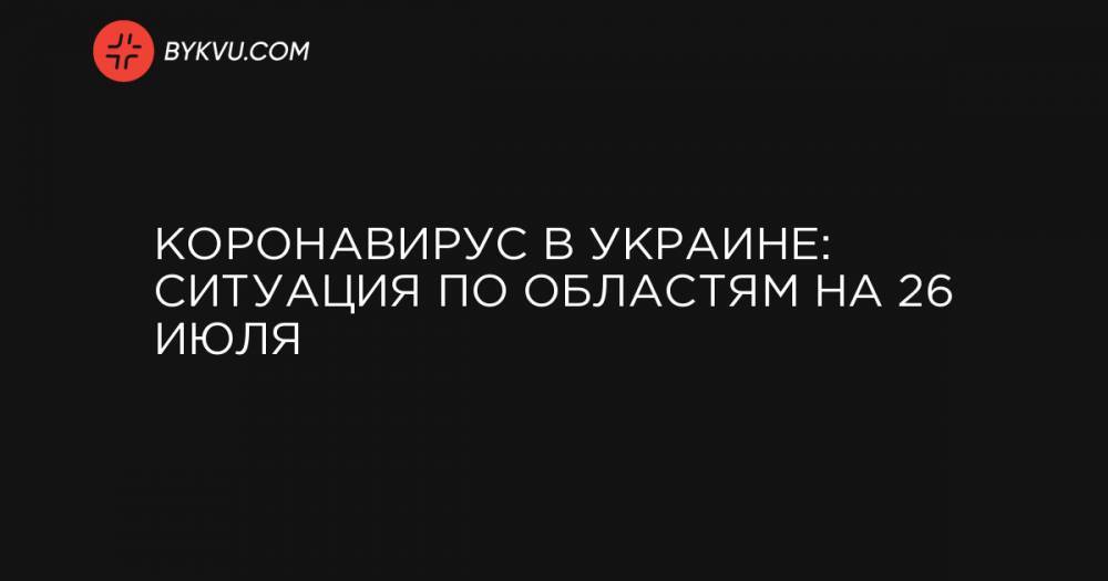 Коронавирус в Украине: ситуация по областям на 26 июля