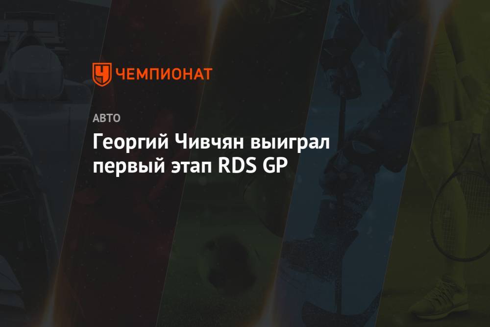 Георгий Чивчян выиграл первый этап RDS GP
