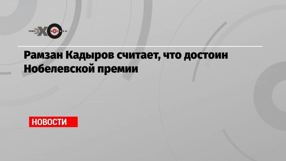 Рамзан Кадыров считает, что достоин Нобелевской премии