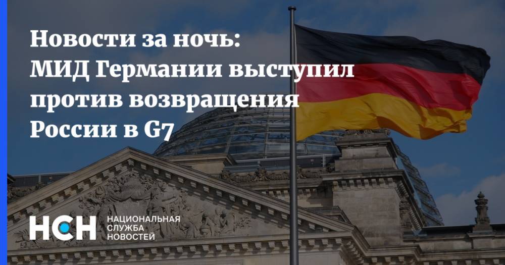 Новости за ночь: МИД Германии выступил против возвращения России в G7