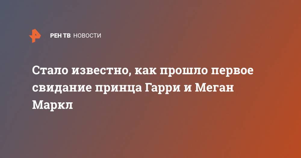 Стало известно, как прошло первое свидание принца Гарри и Меган Маркл