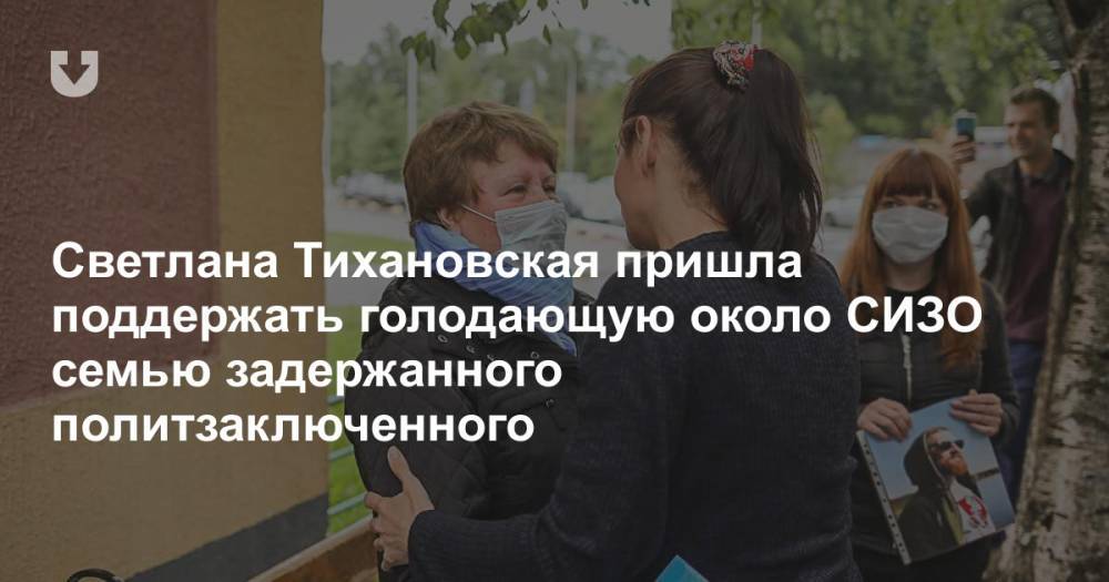 Светлана Тихановская пришла поддержать голодающую около СИЗО семью задержанного политзаключенного