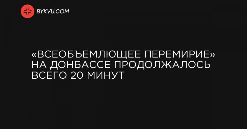 «Всеобъемлющее перемирие» на Донбассе продолжалось всего 20 минут