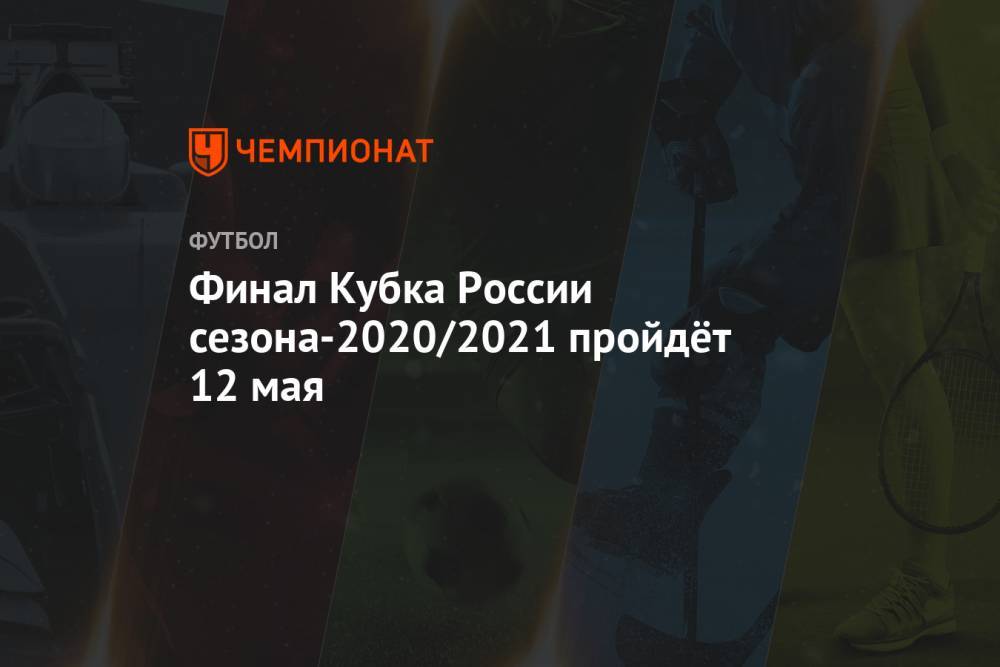 Финал Кубка России сезона-2020/2021 пройдёт 12 мая