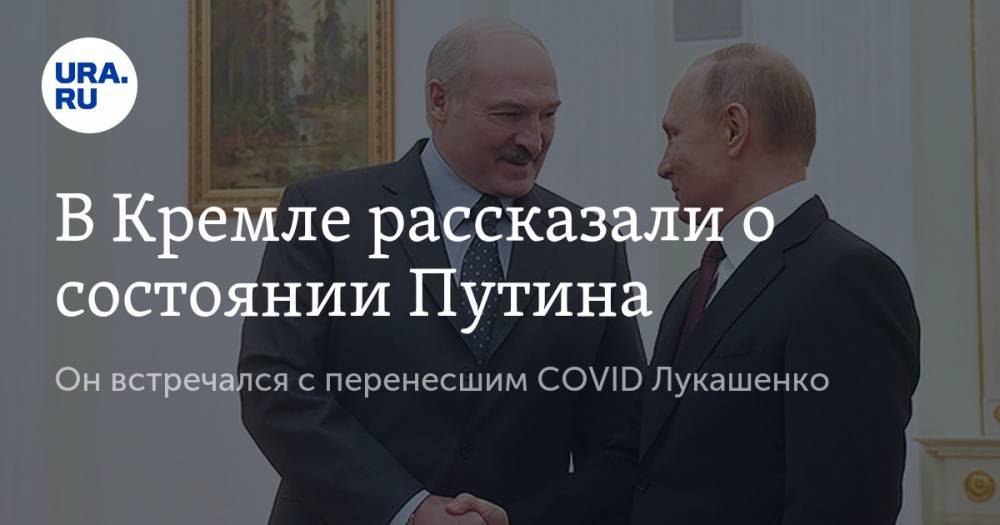 В Кремле рассказали о состоянии Путина. Он встречался с перенесшим COVID Лукашенко