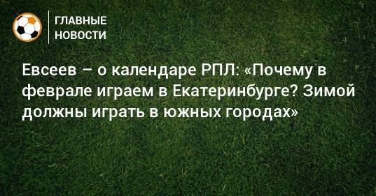 Евсеев – о календаре РПЛ: «Почему в феврале играем в Екатеринбурге? Зимой должны играть в южных городах»