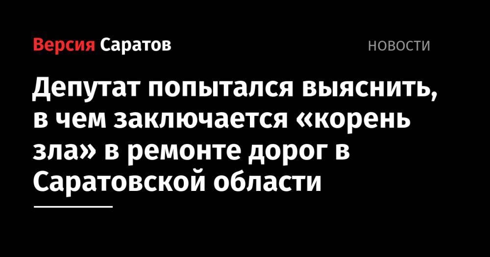 Депутат попытался выяснить, в чем заключается «корень зла» в ремонте дорог в Саратовской области