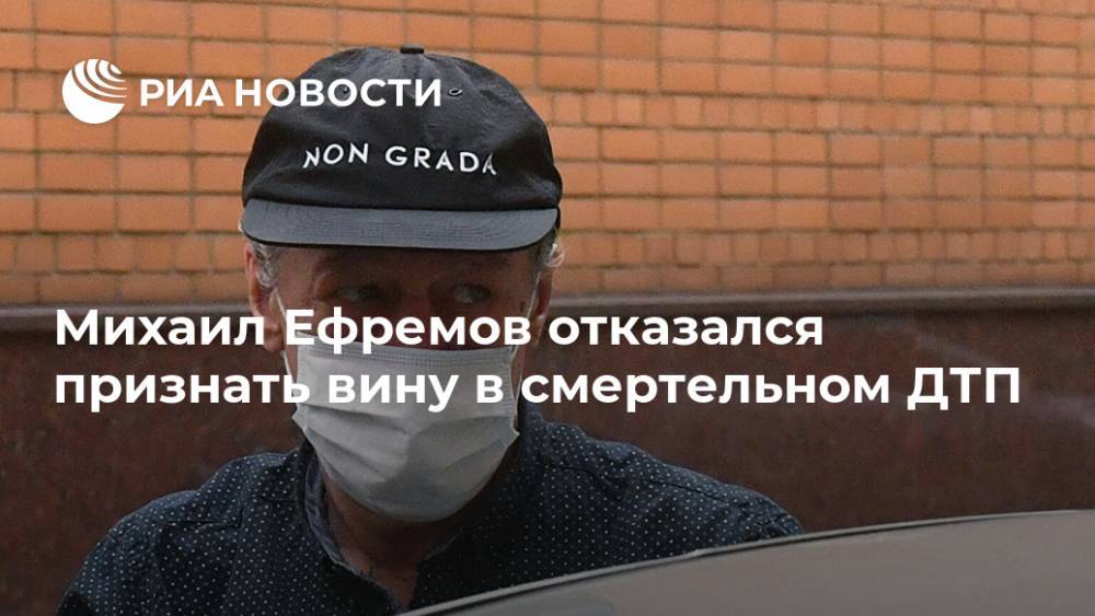 Михаил Ефремов отказался признать вину в смертельном ДТП