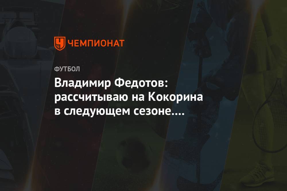 Владимир Федотов: рассчитываю на Кокорина в следующем сезоне. Он тренируется с «Сочи»