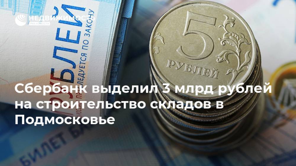 Сбербанк выделил 3 млрд рублей на строительство складов в Подмосковье