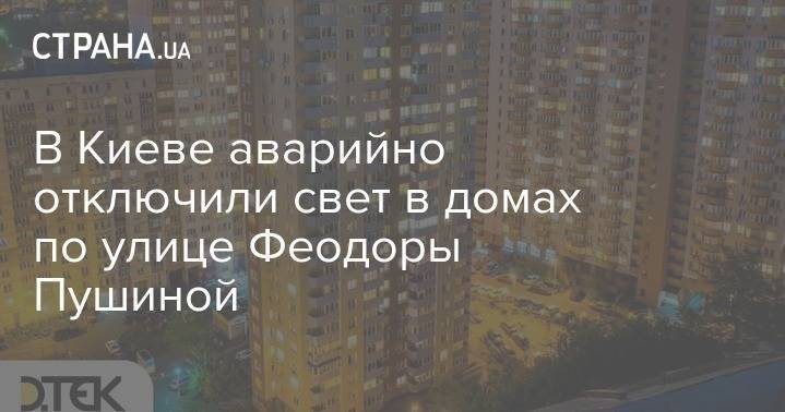 В Киеве аварийно отключили свет в домах по улице Феодоры Пушиной