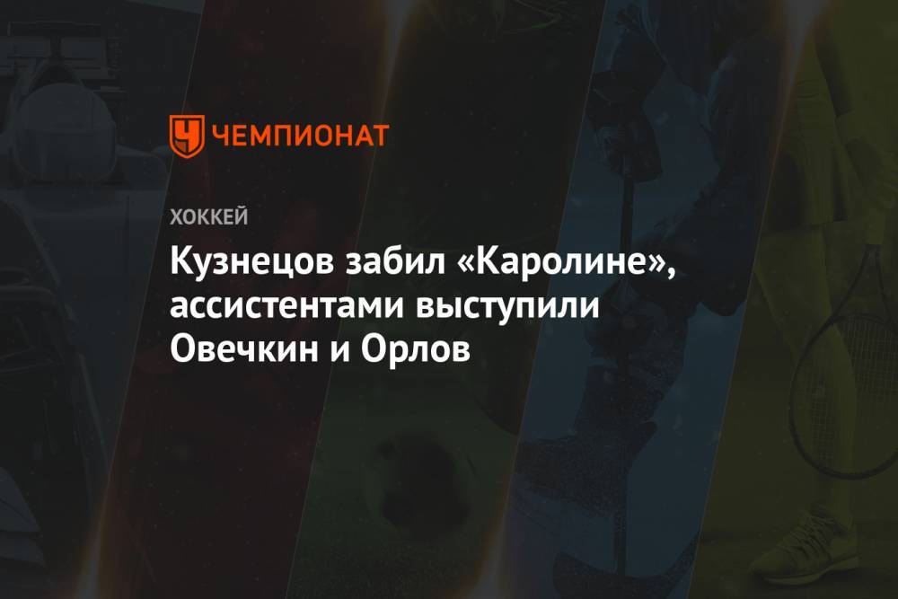 Кузнецов забил «Каролине», ассистентами выступили Овечкин и Орлов