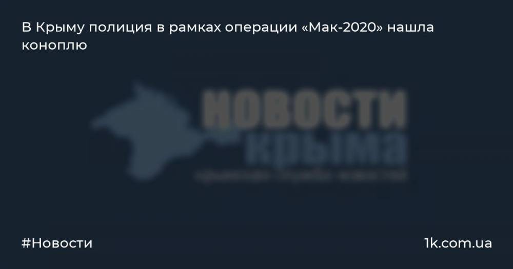 В Крыму полиция в рамках операции «Мак-2020» нашла коноплю