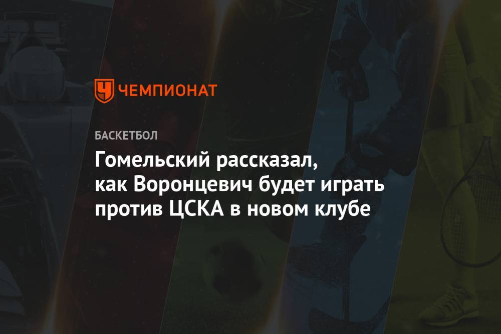 Гомельский рассказал, как Воронцевич будет играть против ЦСКА в новом клубе