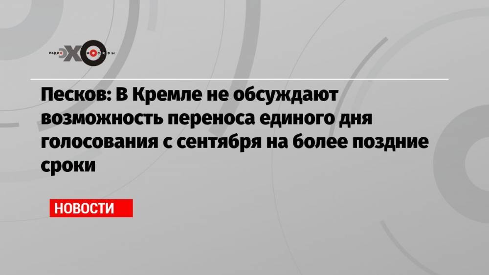 Песков: В Кремле не обсуждают возможность переноса единого дня голосования с сентября на более поздние сроки