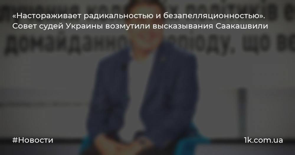 «Настораживает радикальностью и безапелляционностью». Совет судей Украины возмутили высказывания Саакашвили
