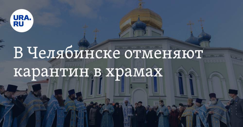 В Челябинске отменяют карантин в храмах