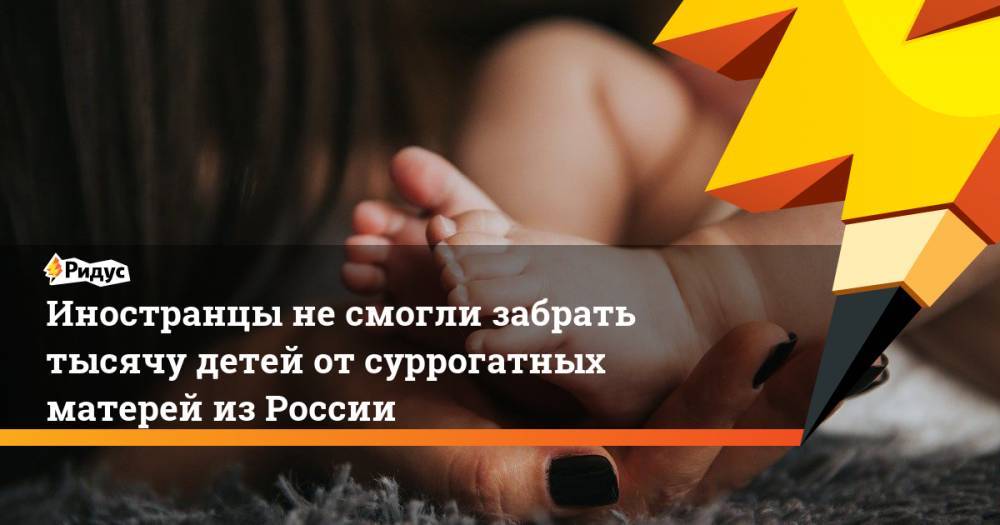 Иностранцы не смогли забрать тысячу детей от суррогатных матерей из России