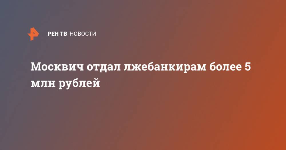 Москвич отдал лжебанкирам более 5 млн рублей