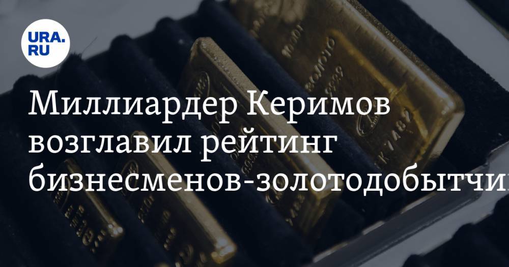 Миллиардер Керимов возглавил рейтинг бизнесменов-золотодобытчиков