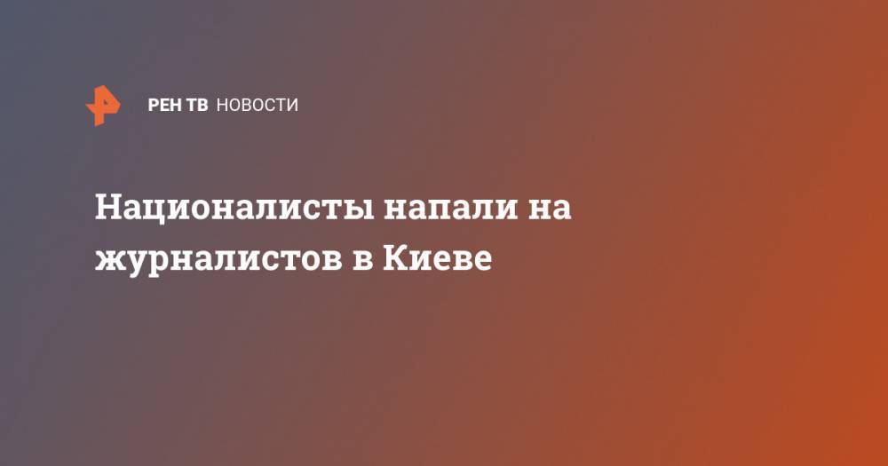 Националисты напали на журналистов в Киеве