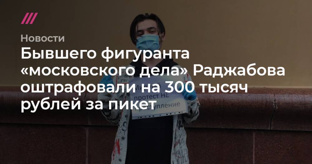 Бывшего фигуранта «московского дела» Раджабова оштрафовали на 300 тысяч рублей за пикет