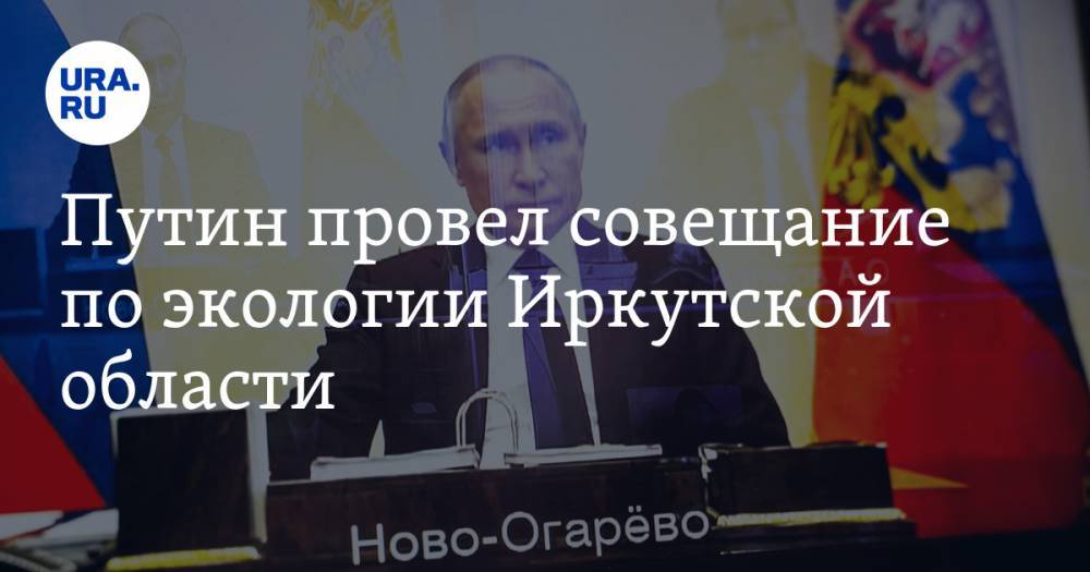 Путин провел совещание по экологии Иркутской области. Ученый объясняет, в чем суть