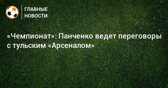 «Чемпионат»: Панченко ведет переговоры с тульским «Арсеналом»