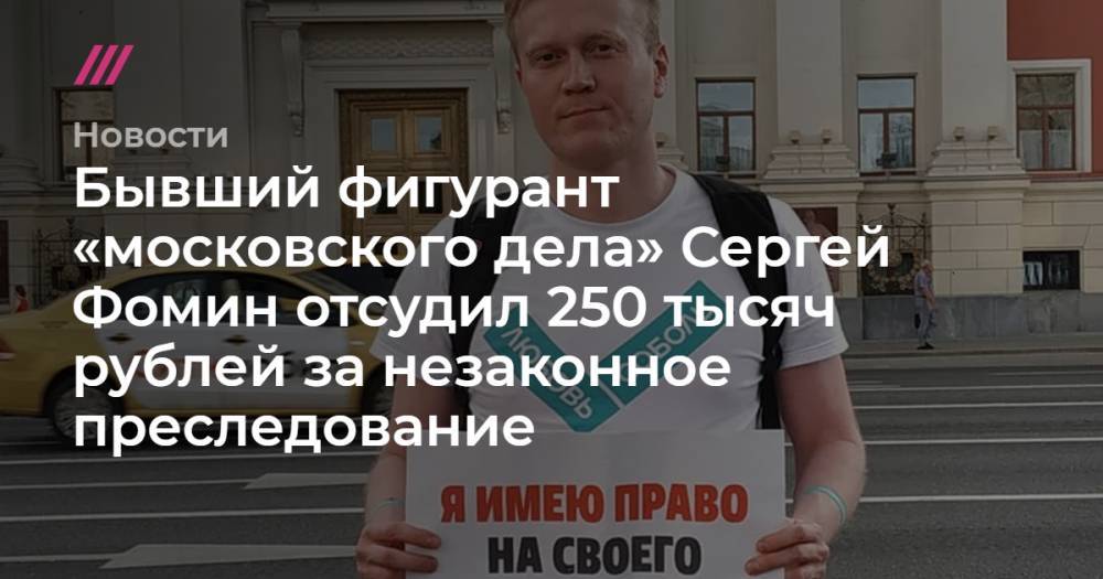 Бывший фигурант «московского дела» Сергей Фомин отсудил 250 тысяч рублей за незаконное преследование