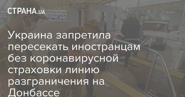 Украина запретила пересекать иностранцам без коронавирусной страховки линию разграничения на Донбассе