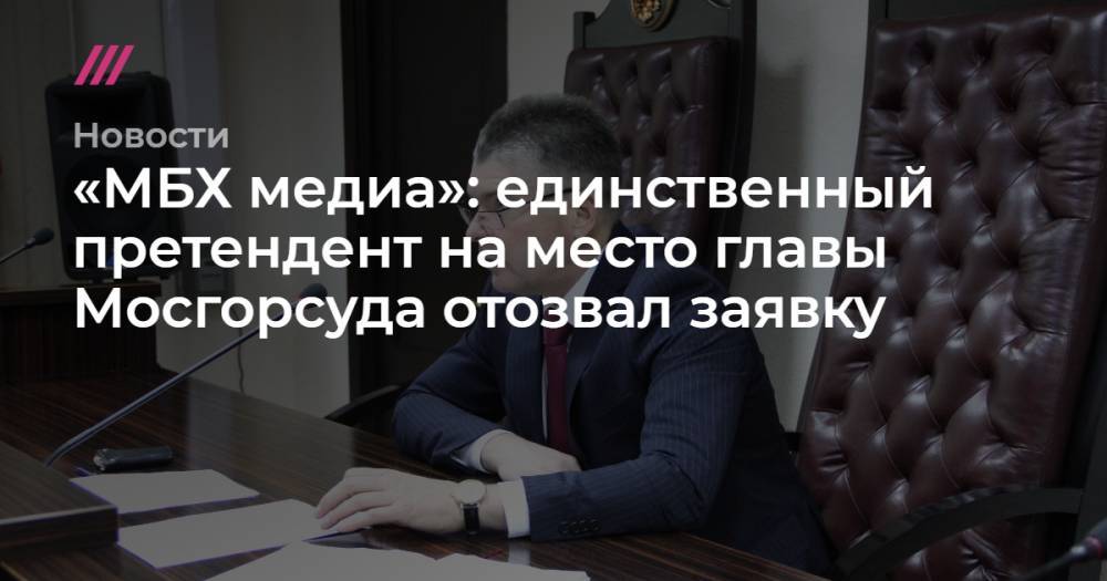 «МБХ медиа»: единственный претендент на место главы Мосгорсуда отозвал заявку