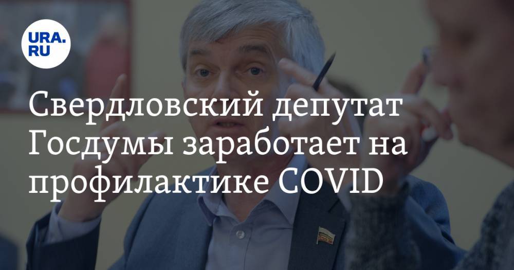 Свердловский депутат Госдумы заработает на профилактике COVID. На кону десятки миллионов