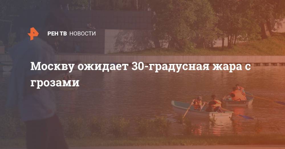 Москву ожидает 30-градусная жара с грозами