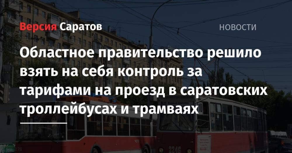 Областное правительство решило взять на себя контроль за тарифами на проезд в саратовских троллейбусах и трамваях
