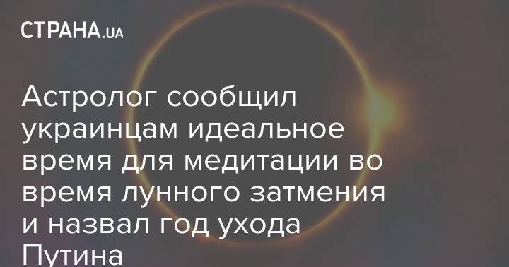 Астролог сообщил украинцам идеальное время для медитации во время лунного затмения и назвал год ухода Путина
