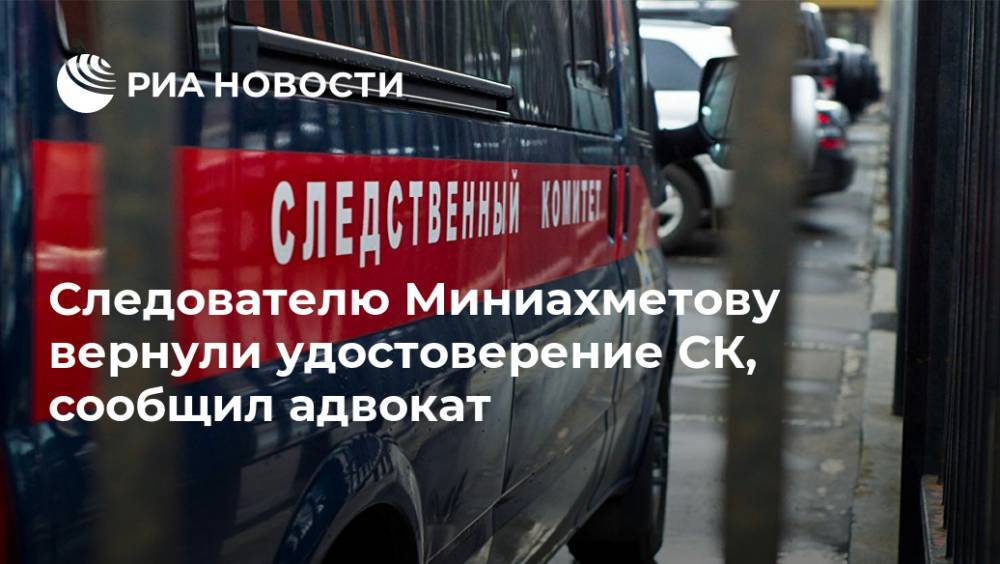 Следователю Миниахметову вернули удостоверение СК, сообщил адвокат