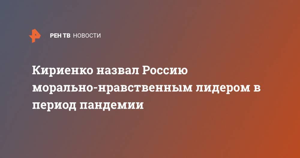 Кириенко назвал Россию морально-нравственным лидером в период пандемии