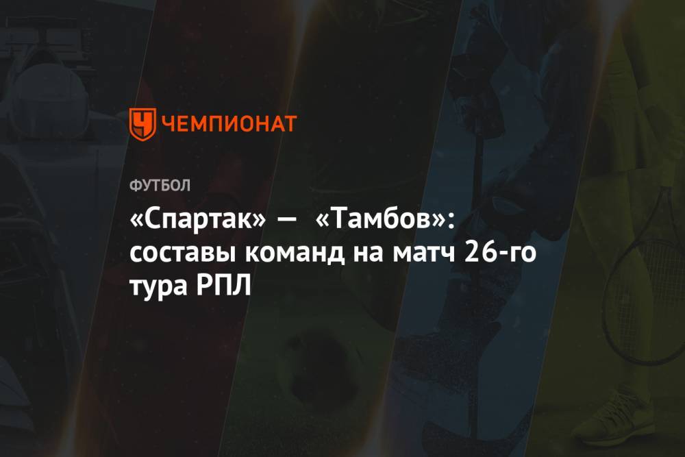 «Спартак» — «Тамбов»: составы команд на матч 26-го тура РПЛ