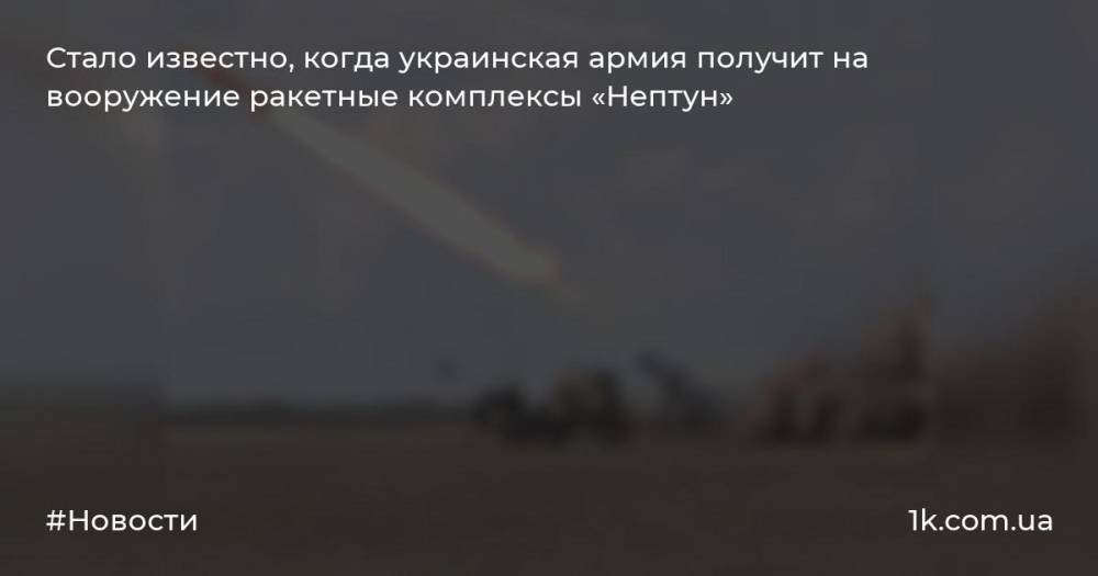 Стало известно, когда украинская армия получит на вооружение ракетные комплексы «Нептун»