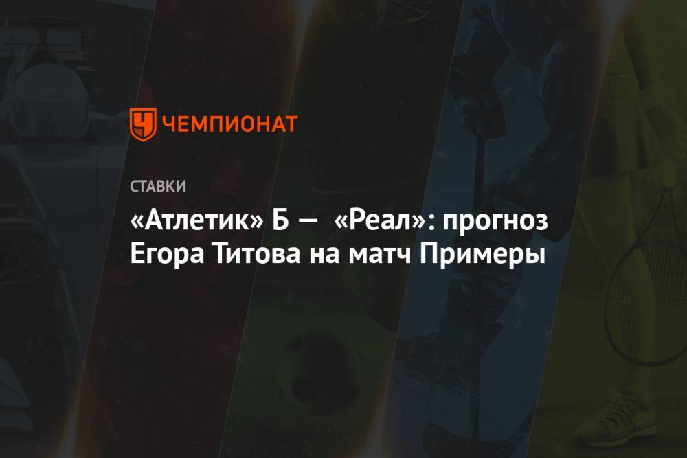 «Атлетик» Б — «Реал»: прогноз Егора Титова на матч Примеры