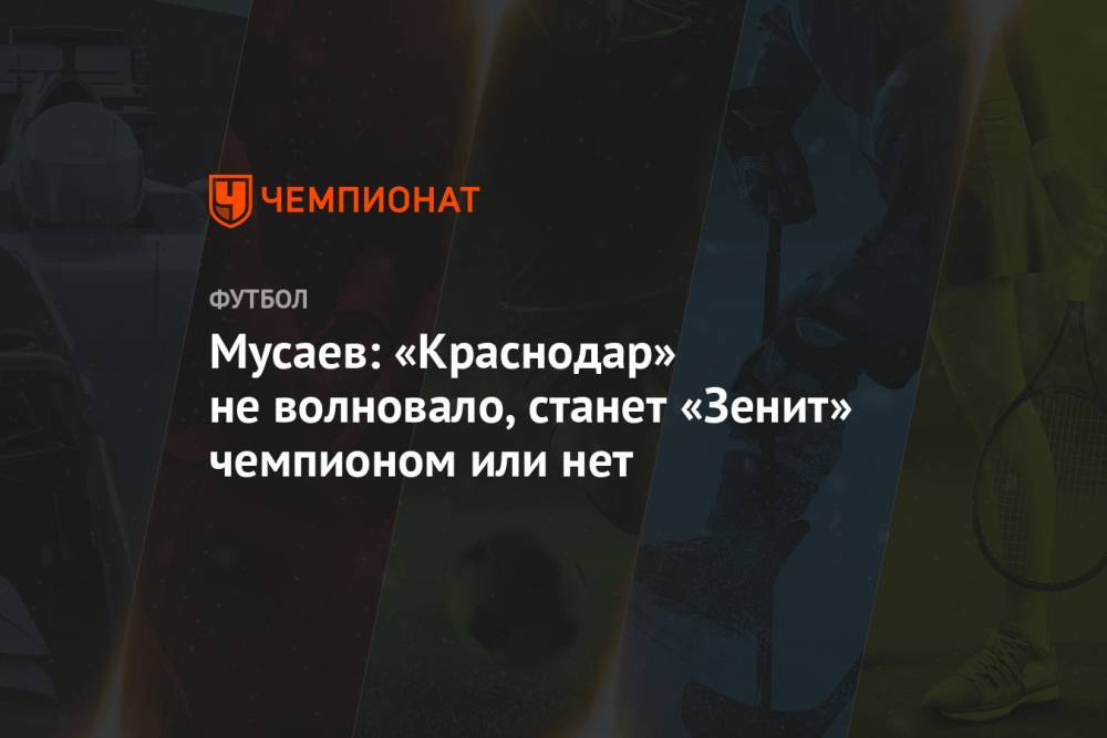 Мусаев: «Краснодар» не волновало, станет «Зенит» чемпионом или нет